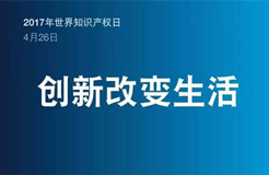 2017世界知識產(chǎn)權(quán)日主題公布！“創(chuàng)新改變生活”(附歷年主題）