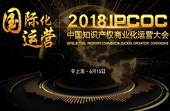 6月15日！IPCOC 2018中國(guó)知識(shí)產(chǎn)權(quán)商業(yè)化運(yùn)營(yíng)大會(huì)即將舉辦！