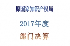 原國家知識產(chǎn)權局2017年度部門決算（全文）