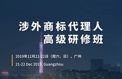 更新版！「涉外商標(biāo)代理人高級(jí)研修班 」廣州站倒計(jì)時(shí)報(bào)名