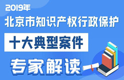 2019北京市知識(shí)產(chǎn)權(quán)行政保護(hù)十大典型案件專(zhuān)家解讀（預(yù)熱篇）