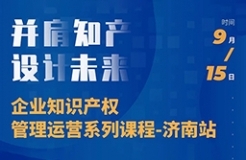 “并肩知產，設計未來” 企業(yè)知識產權管理運營系列課程（濟南站）等你來