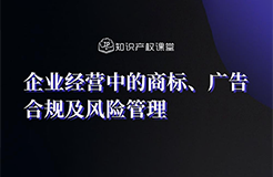 直播報名丨企業(yè)經(jīng)營中的商標、廣告合規(guī)及風險管理