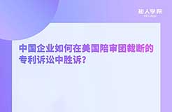 周二晚20:00！中國企業(yè)如何在美國陪審團裁斷的專利訴訟中勝訴？