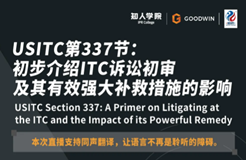 今晚20:00直播！USITC第337節(jié)：初步介紹ITC訴訟初審及其有效強(qiáng)大補(bǔ)救措施的影響