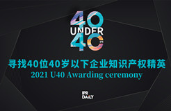 青年有為！2021年“40位40歲以下企業(yè)知識產(chǎn)權(quán)精英大型評選活動”正式啟動！