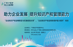 2021“廣州IP保護”線上公益課堂（五）——助力企業(yè)發(fā)展，提升知識產(chǎn)權(quán)管理能力成功舉辦！