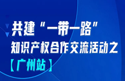 報(bào)名！共建“一帶一路”知識(shí)產(chǎn)權(quán)合作交流活動(dòng)【廣州站】來啦！