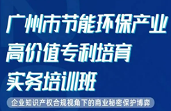 今天10:00直播！為期2天·2021年廣州市節(jié)能環(huán)保產(chǎn)業(yè)高價(jià)值專利培育實(shí)務(wù)培訓(xùn)班