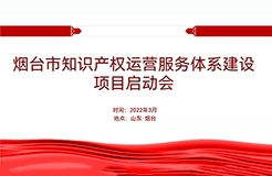 聚焦煙臺：規(guī)范、高質(zhì)、有序推動知識產(chǎn)權(quán)運(yùn)營服務(wù)體系建設(shè)——知識產(chǎn)權(quán)運(yùn)營服務(wù)體系建設(shè)項(xiàng)目全面啟動