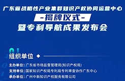 明天10:30直播！廣東省戰(zhàn)略性產業(yè)集群知識產權協(xié)同運營中心揭牌儀式暨專利導航成果發(fā)布會