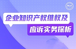 周二晚19:30直播！企業(yè)知識產(chǎn)權(quán)維權(quán)及應(yīng)訴實務(wù)探析