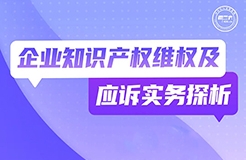 今晚19:30直播！企業(yè)知識產(chǎn)權維權及應訴實務探析