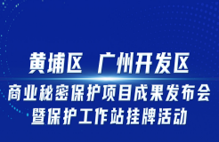 邀您觀看！“黃埔區(qū) 廣州開(kāi)發(fā)區(qū)商業(yè)秘密保護(hù)項(xiàng)目成果發(fā)布會(huì)暨保護(hù)工作站掛牌活動(dòng)”