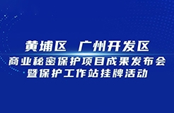 今日9:30直播！黃埔區(qū) 廣州開(kāi)發(fā)區(qū)商業(yè)秘密保護(hù)項(xiàng)目成果發(fā)布會(huì)暨保護(hù)工作站掛牌活動(dòng)邀您觀看