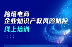 今日上午9:00直播！跨境電商企業(yè)知識產(chǎn)權(quán)風險防控線上培訓邀您參加！