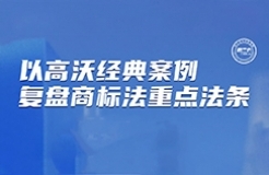 下周二晚7:30直播！以高沃經(jīng)典案例復(fù)盤商標(biāo)法重要法條  ?