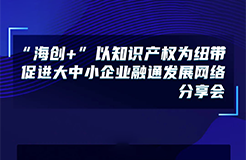 下周五14:00直播！“海創(chuàng)+”以知識產(chǎn)權(quán)為紐帶促進(jìn)大中小企業(yè)融通發(fā)展網(wǎng)絡(luò)分享會(huì)