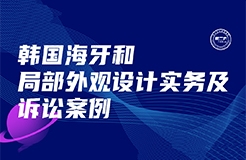 今日下午16:00直播！韓國(guó)海牙和局部外觀設(shè)計(jì)實(shí)務(wù)及訴訟案例