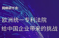 “歐洲統(tǒng)一專利法院給中國企業(yè)帶來的挑戰(zhàn)”網(wǎng)絡(luò)研討會(huì)即將召開