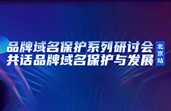 限時(shí)報(bào)名！品牌域名保護(hù)系列研討會(huì)北京站誠(chéng)邀您參加，共話(huà)品牌域名保護(hù)與發(fā)展