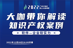 今日16:00直播！2022“廣州IP保護(hù)”線上公益課堂（十八） | 計算機(jī)軟件著作權(quán)糾紛司法實踐中的幾個問題