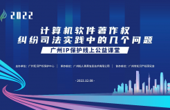 2022“廣州IP保護(hù)”線上公益課堂——”計算機(jī)軟件著作權(quán)糾紛司法實踐中的幾個問題”培訓(xùn)成功舉辦！