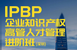 講師正式公布！IPBP企業(yè)知識(shí)產(chǎn)權(quán)高管人才管理進(jìn)階班【深圳站】報(bào)名已啟動(dòng)，限額40名！