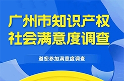 邀您填寫！廣州市知識(shí)產(chǎn)權(quán)保護(hù)社會(huì)滿意度調(diào)查問卷來了