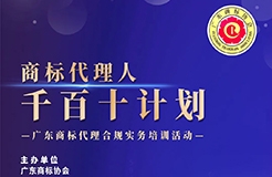 報名！廣東商標代理合規(guī)實務培訓“商標代理人千百十計劃”啟動會暨第一期培訓將于7月18日舉辦