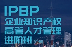 報(bào)名啟動(dòng)！IPBP企業(yè)知識(shí)產(chǎn)權(quán)高管人才管理進(jìn)階班【廣州站】正式上線！