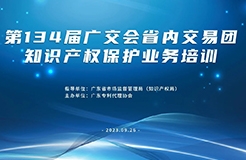 報名！第134屆廣交會省內(nèi)交易團知識產(chǎn)權(quán)保護業(yè)務培訓將于9月26日在廣州舉辦