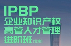 相約于京！IPBP企業(yè)知識產(chǎn)權(quán)高管人才管理進階班【北京站】