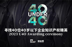 今日?qǐng)?bào)名截止！尋找2023年“40位40歲以下企業(yè)知識(shí)產(chǎn)權(quán)精英”！