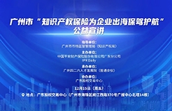 廣州市“知識產權保險為企業(yè)出海保駕護航”公益宣講活動將于12月15日在廣州舉辦！