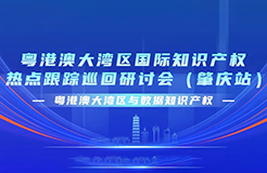 今日9:30直播！粵港澳大灣區(qū)國際知識產(chǎn)權(quán)熱點(diǎn)跟蹤巡回研討會（肇慶站）來了