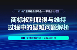 錄播預(yù)約 | 2023廣東商標(biāo)品牌年會分論壇：商標(biāo)權(quán)利取得與維持過程中的疑難問題解析