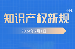 2024.2.1起！這些知識產權新規(guī)正式實施