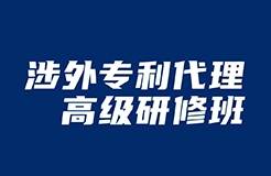 做涉外專利人，不來聽“涉外專利代理高級(jí)研修班”你就虧了！