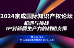 報名！2024京成國際知識產(chǎn)權(quán)論壇將于4月13日在北京舉辦