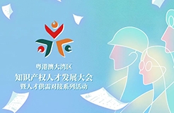 【企業(yè)招聘新答案】人才盛宴等你來撩！第五屆粵港澳大灣區(qū)知識產(chǎn)權(quán)人才大會系列活動來了！！