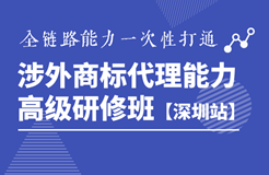 詳情公布！《涉外商標代理能力高級研修班》深圳站靜候您的參與！