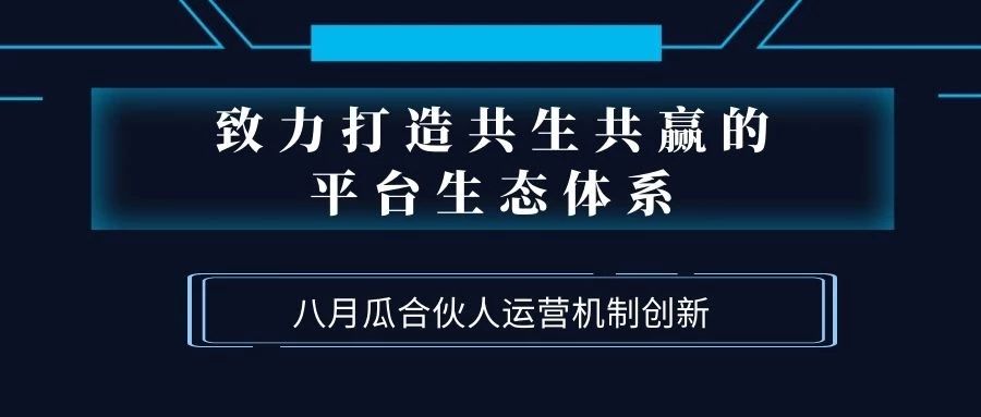 致力打造共生共贏的平臺生態(tài)體系！八月瓜創(chuàng)新合伙人運營機制