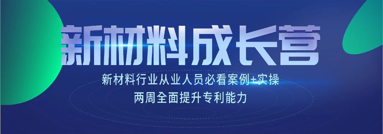 新材料知識產(chǎn)權(quán)成長營 | 7節(jié)課+案例實(shí)操，全面掌握專利技能