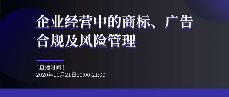 直播報名丨企業(yè)經(jīng)營中的商標、廣告合規(guī)及風險管理