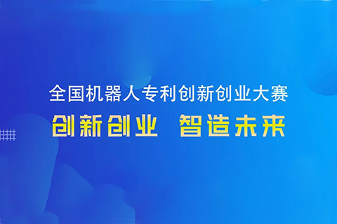 勇“創(chuàng)”天涯|第四屆全國機(jī)器人專利創(chuàng)新創(chuàng)業(yè)大賽邀您共攀創(chuàng)新巔峰！