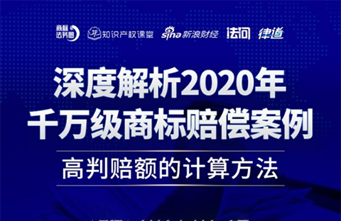 直播報名丨深度解析2020年千萬級商標賠償案例：高判賠額的計算方法