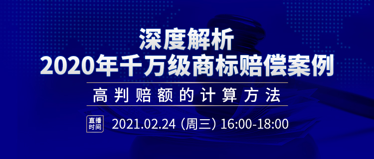 直播報名丨深度解析2020年千萬級商標賠償案例：高判賠額的計算方法