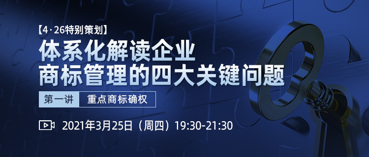 4·26特別策劃丨體系化解讀企業(yè)商標(biāo)管理四大關(guān)鍵問題（第一講）——重點(diǎn)商標(biāo)確權(quán)