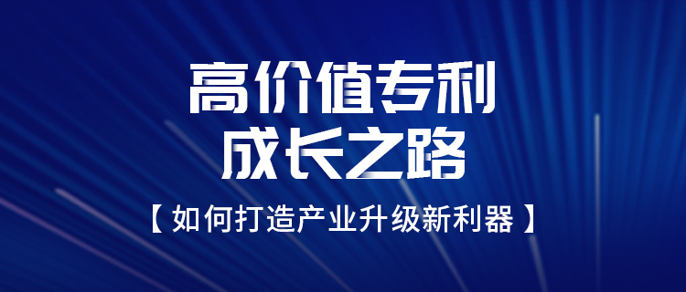 邀請函 | 高價(jià)值專利成長之路——如何打造產(chǎn)業(yè)升級新利器